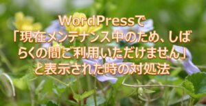 WordPressで「現在メンテナンス中のため、しばらくの間ご利用いただけません」と表示された時の対処法